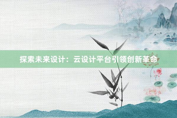 探索未来设计：云设计平台引领创新革命