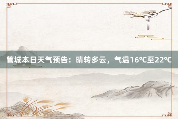 管城本日天气预告：晴转多云，气温16℃至22℃