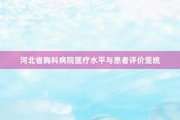 河北省胸科病院医疗水平与患者评价笼统